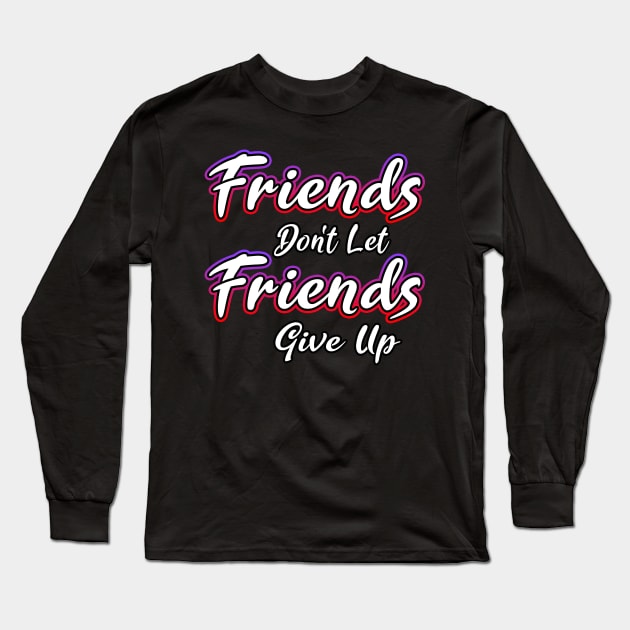 Friends Dont Let Friends Give Up Long Sleeve T-Shirt by Shawnsonart